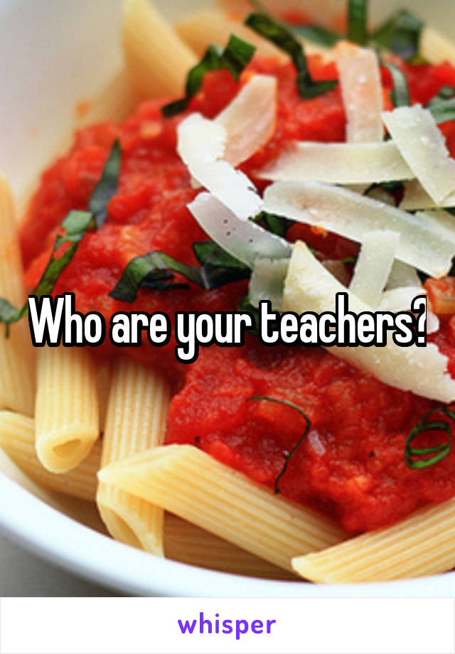 Who are your teachers?