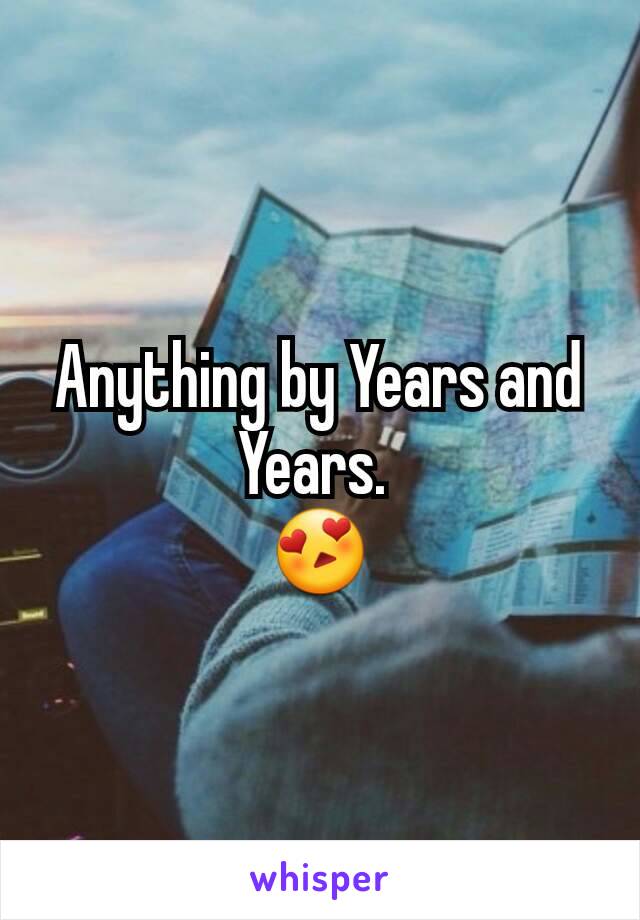 Anything by Years and Years. 
😍