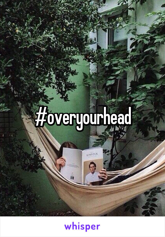 #overyourhead