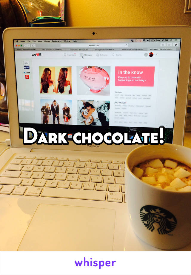 Dark chocolate! 