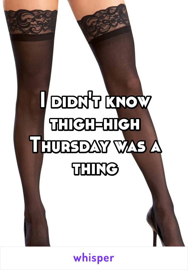I didn't know thigh-high Thursday was a thing