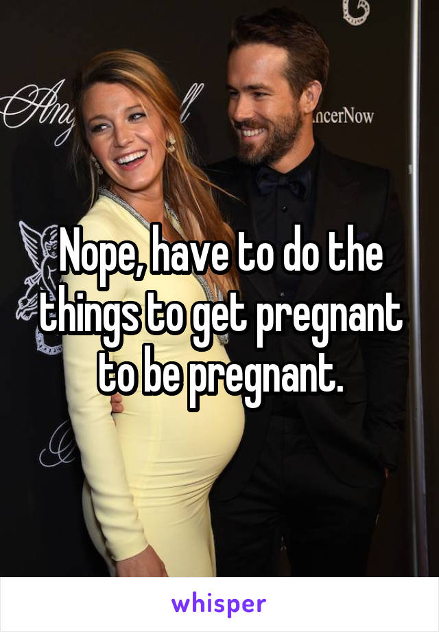 Nope, have to do the things to get pregnant to be pregnant.