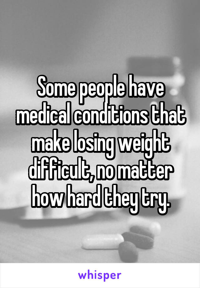 Some people have medical conditions that make losing weight difficult, no matter how hard they try.