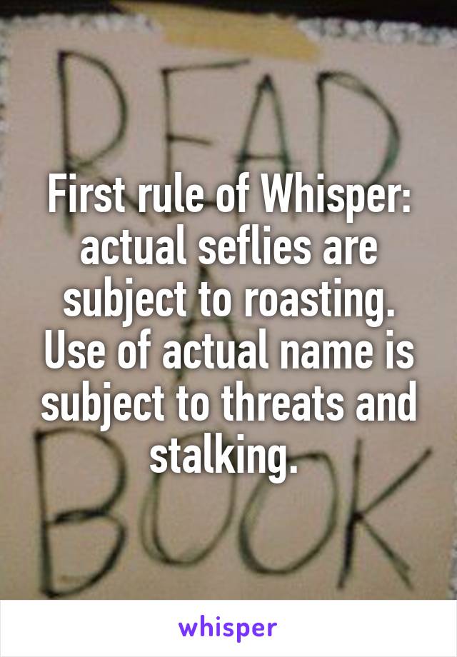 First rule of Whisper: actual seflies are subject to roasting. Use of actual name is subject to threats and stalking. 