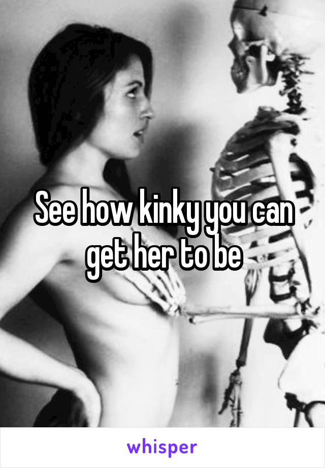 See how kinky you can get her to be