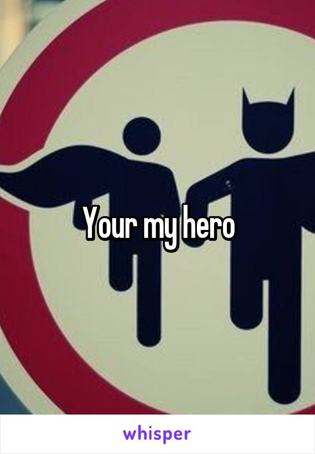 Your my hero