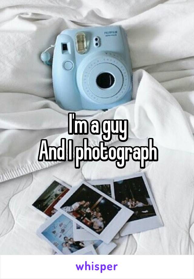 I'm a guy
And I photograph