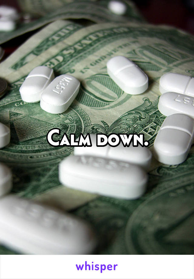 Calm down.