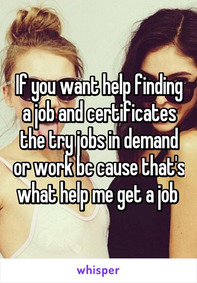 If you want help finding a job and certificates the try jobs in demand or work bc cause that's what help me get a job 