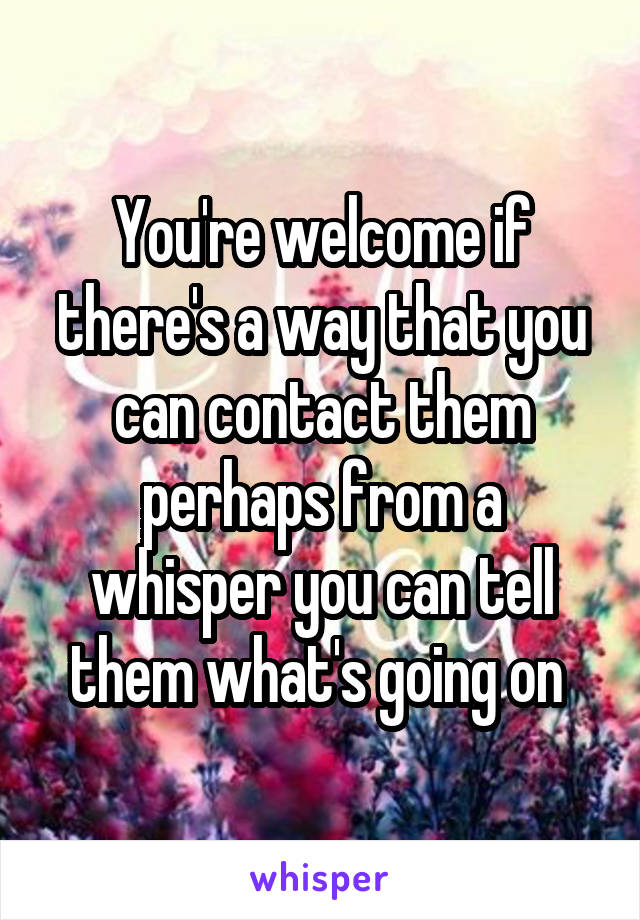 You're welcome if there's a way that you can contact them perhaps from a whisper you can tell them what's going on 