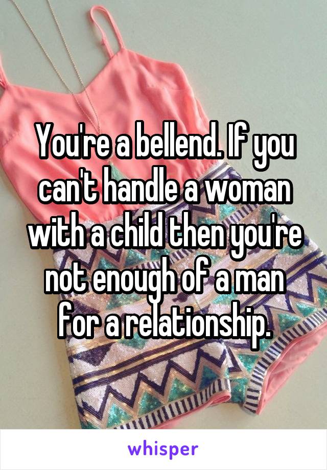 You're a bellend. If you can't handle a woman with a child then you're not enough of a man for a relationship.