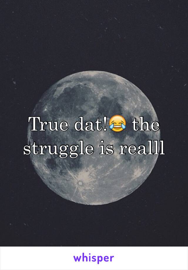 True dat!😂 the struggle is realll
