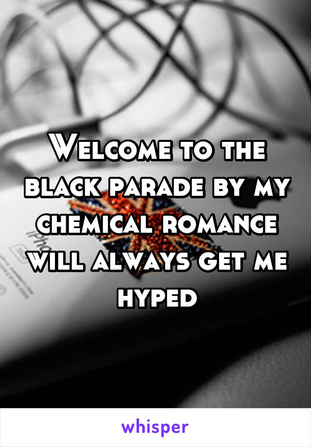 Welcome to the black parade by my chemical romance will always get me hyped