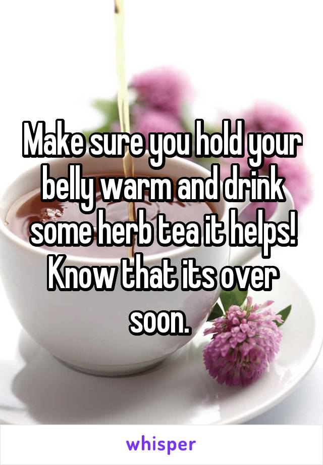 Make sure you hold your belly warm and drink some herb tea it helps! Know that its over soon. 