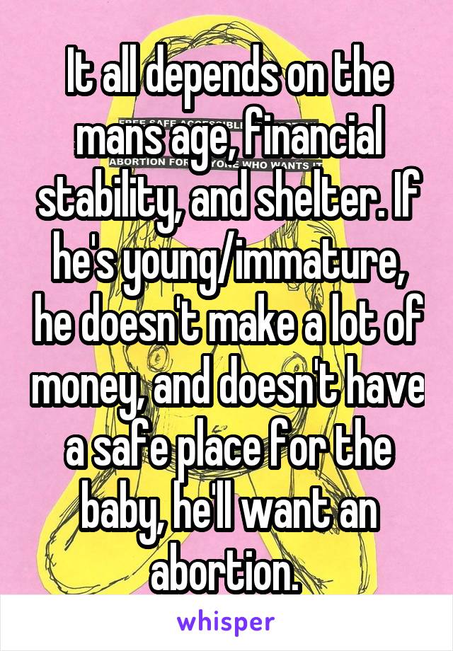 It all depends on the mans age, financial stability, and shelter. If he's young/immature, he doesn't make a lot of money, and doesn't have a safe place for the baby, he'll want an abortion. 