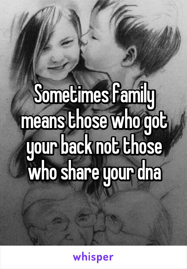 Sometimes family means those who got your back not those who share your dna