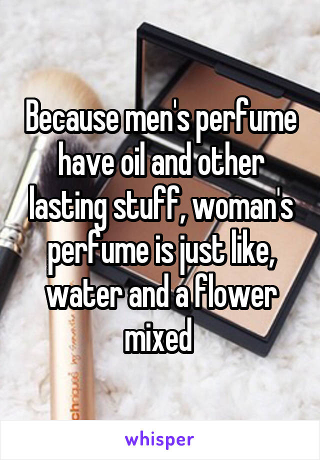 Because men's perfume have oil and other lasting stuff, woman's perfume is just like, water and a flower mixed 