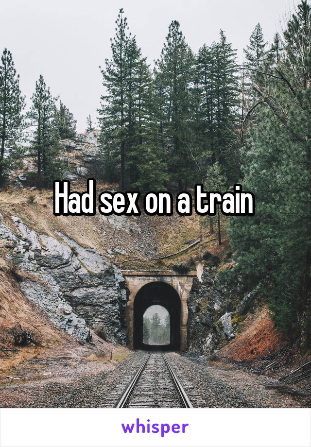 Had sex on a train 
