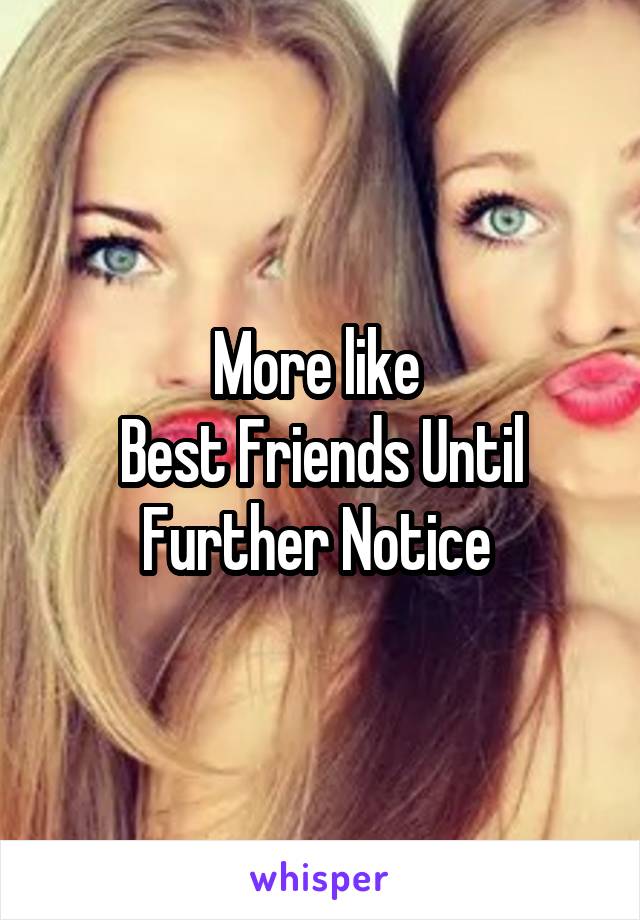 More like 
Best Friends Until Further Notice 
