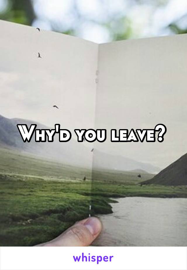 Why'd you leave? 