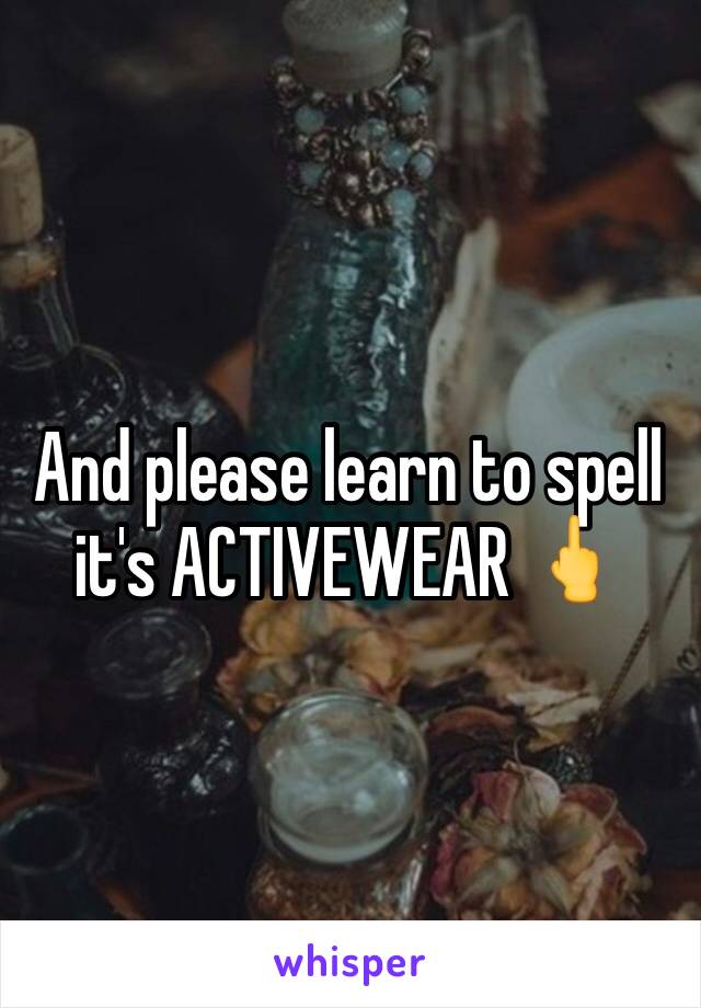 And please learn to spell it's ACTIVEWEAR 🖕