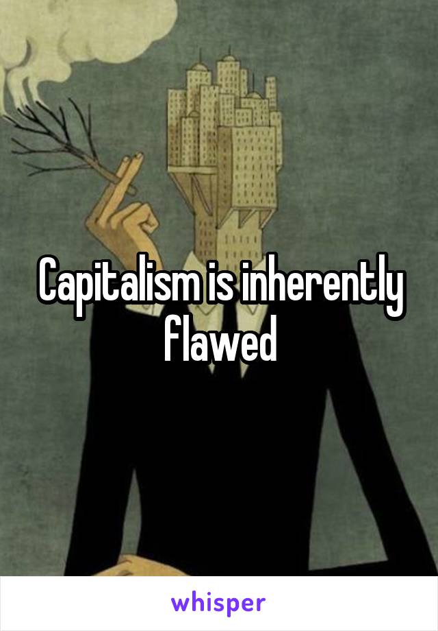 Capitalism is inherently flawed