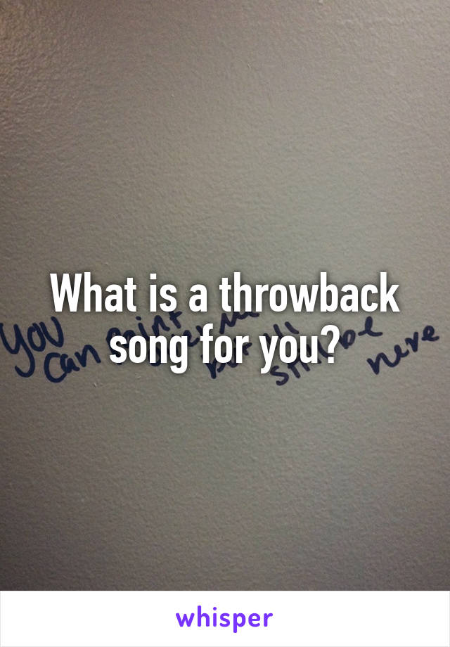 What is a throwback song for you?