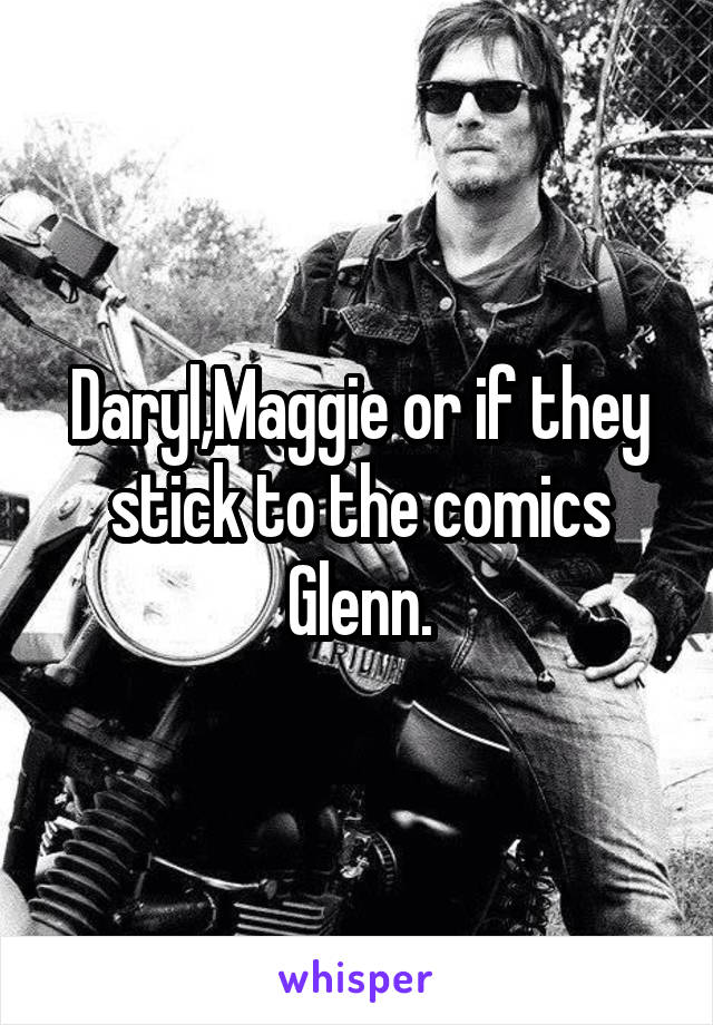 Daryl,Maggie or if they stick to the comics Glenn.