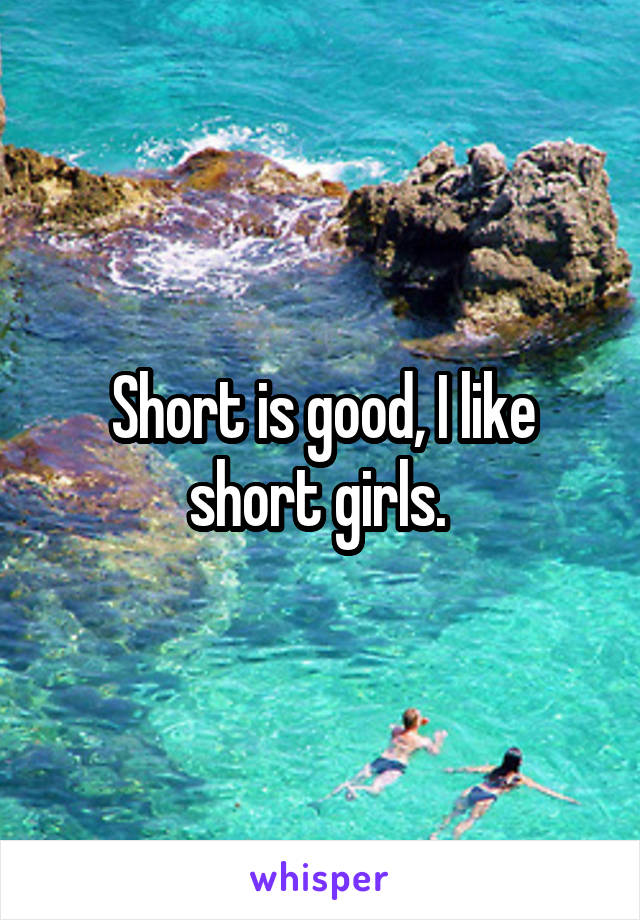 Short is good, I like short girls. 