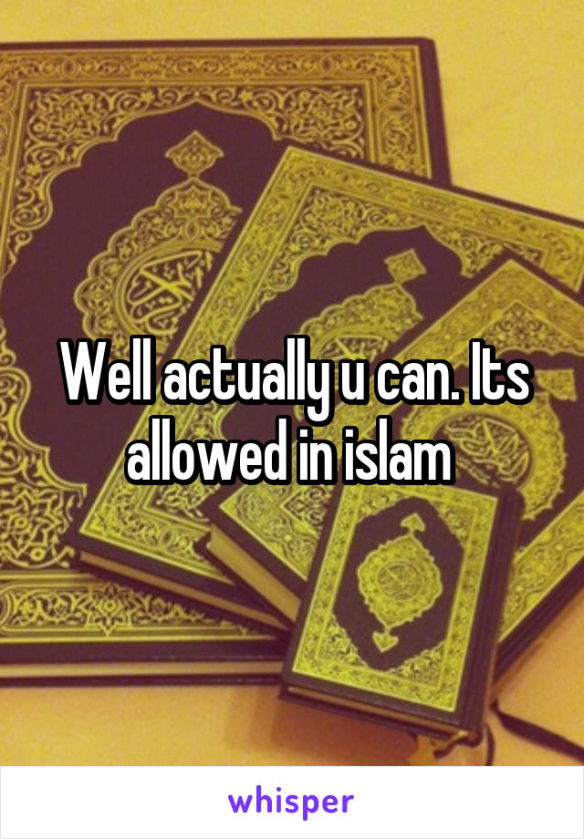 Well actually u can. Its allowed in islam 