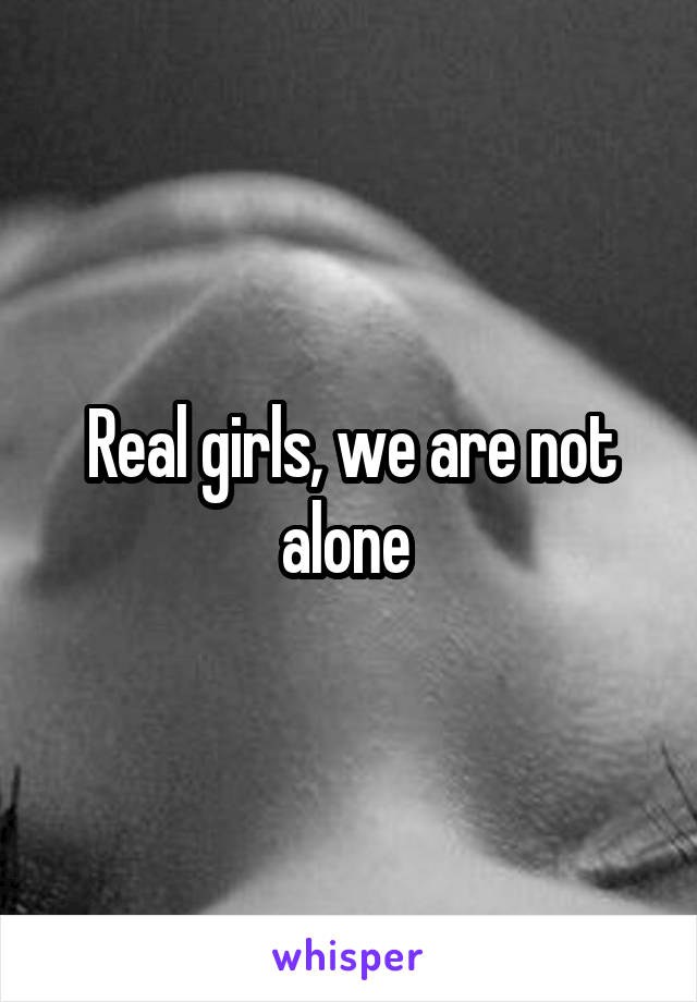 Real girls, we are not alone 