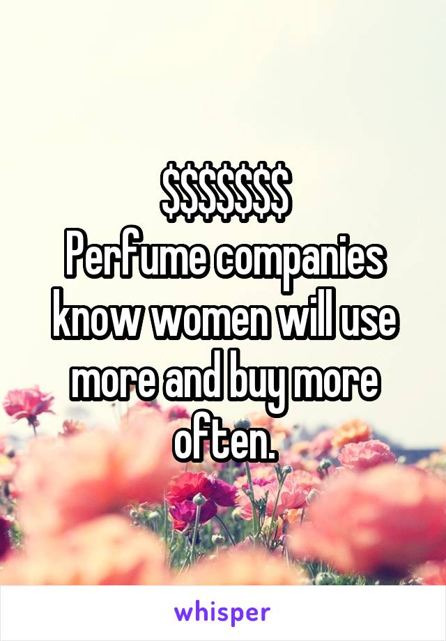 $$$$$$$
Perfume companies know women will use more and buy more often.