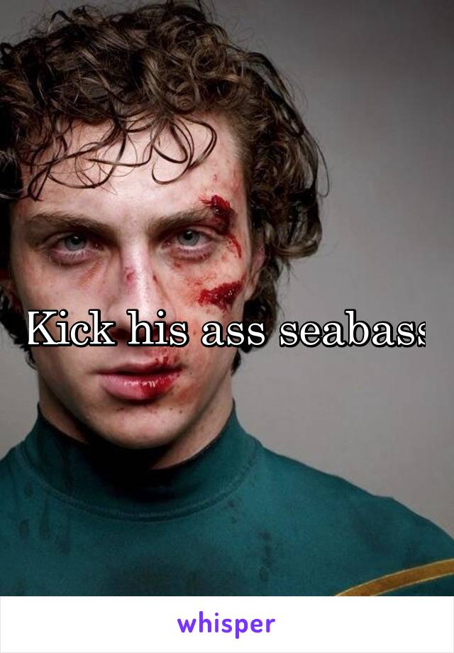 Kick his ass seabass