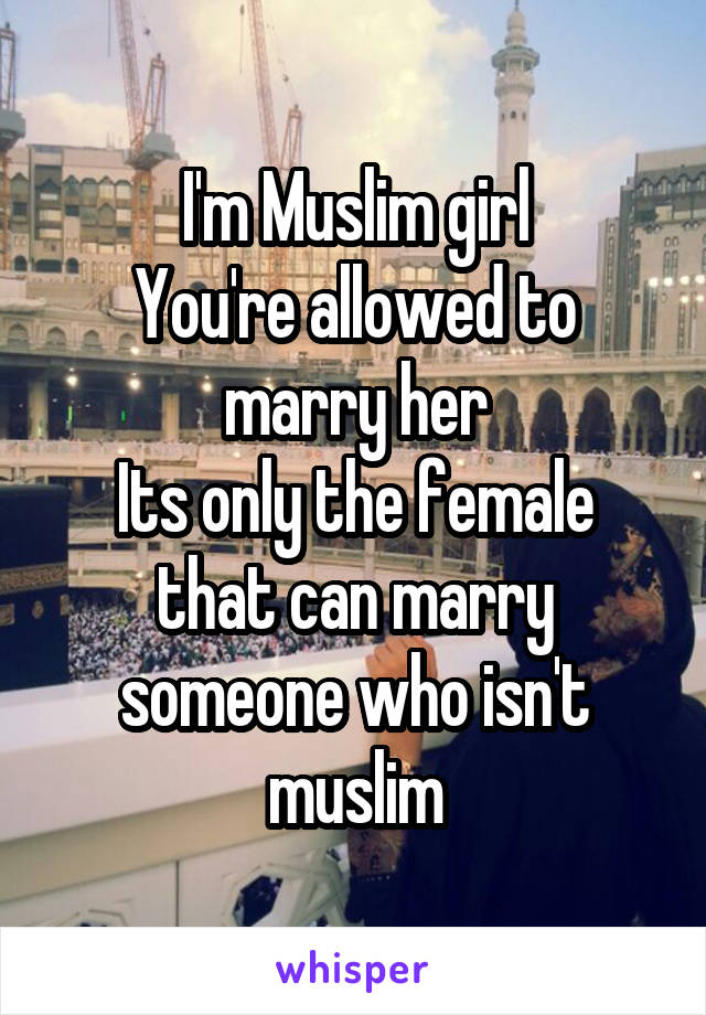 I'm Muslim girl
You're allowed to marry her
Its only the female that can marry someone who isn't muslim