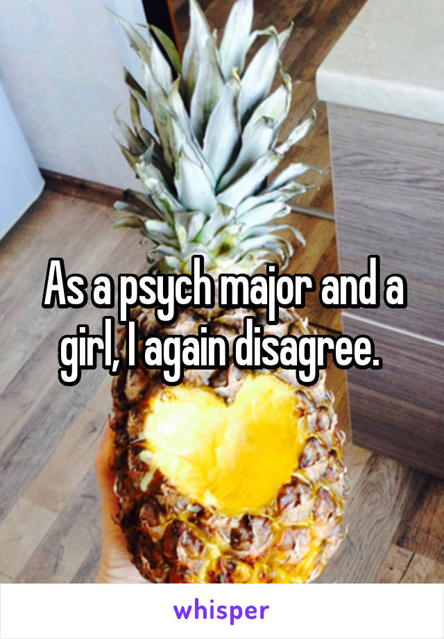 As a psych major and a girl, I again disagree. 