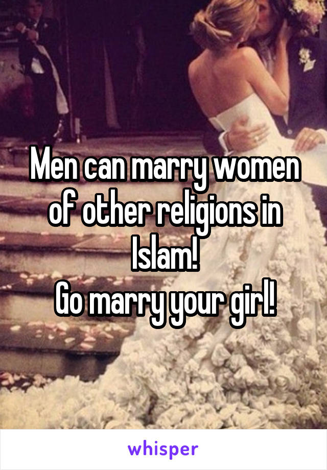 Men can marry women of other religions in Islam!
Go marry your girl!