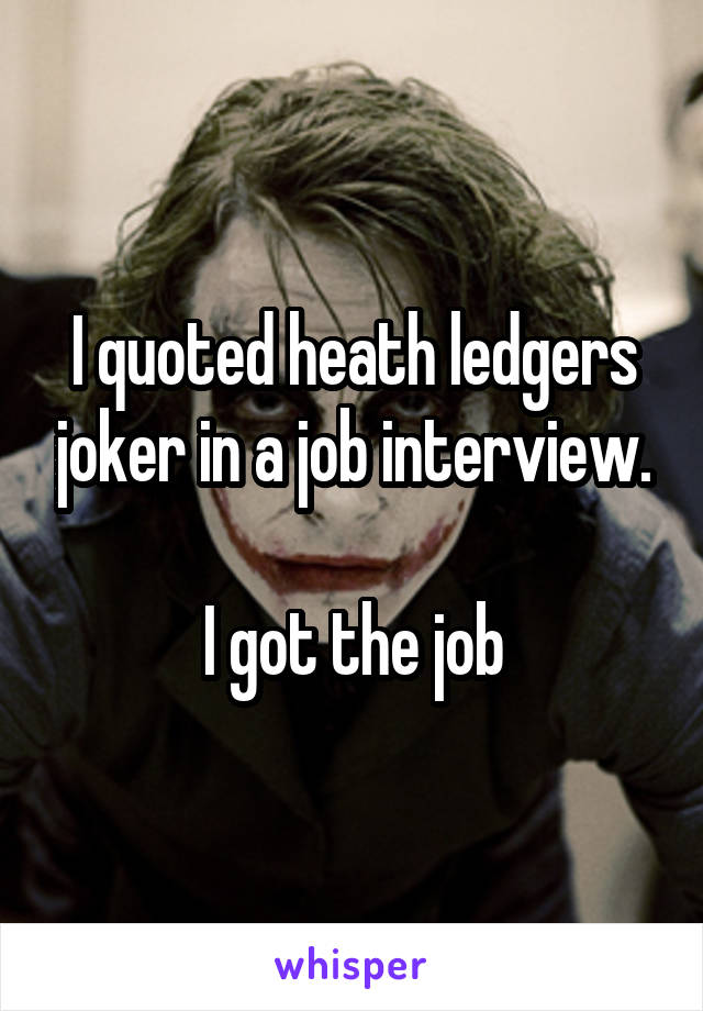I quoted heath ledgers joker in a job interview.

I got the job