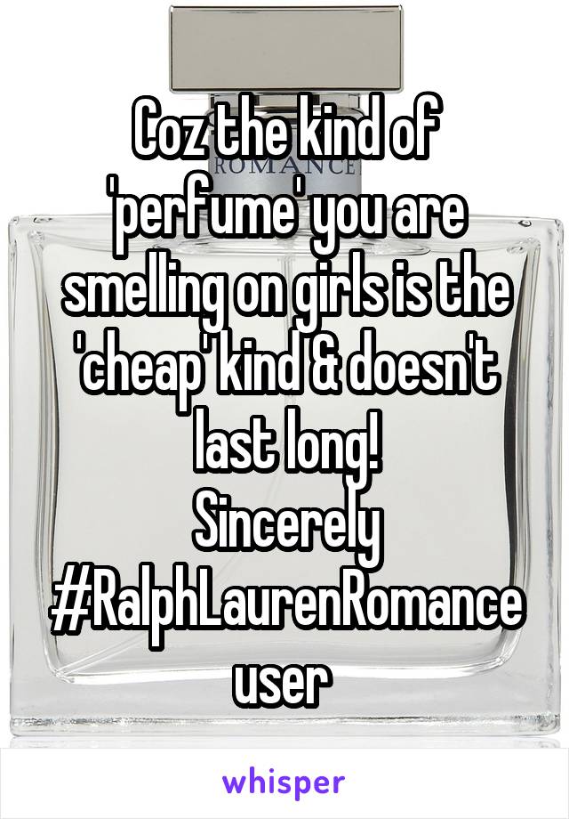 Coz the kind of 'perfume' you are smelling on girls is the 'cheap' kind & doesn't last long!
Sincerely #RalphLaurenRomance user 