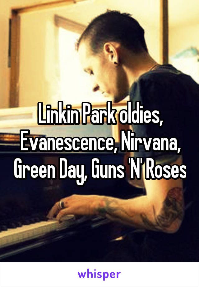 Linkin Park oldies, Evanescence, Nirvana, Green Day, Guns 'N' Roses