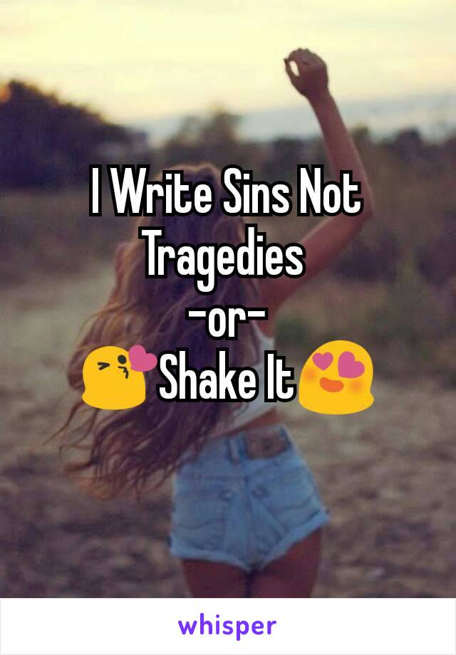 I Write Sins Not Tragedies 
-or-
😘Shake It😍