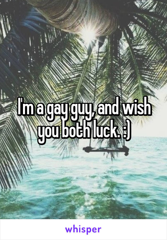 I'm a gay guy, and wish you both luck. :)