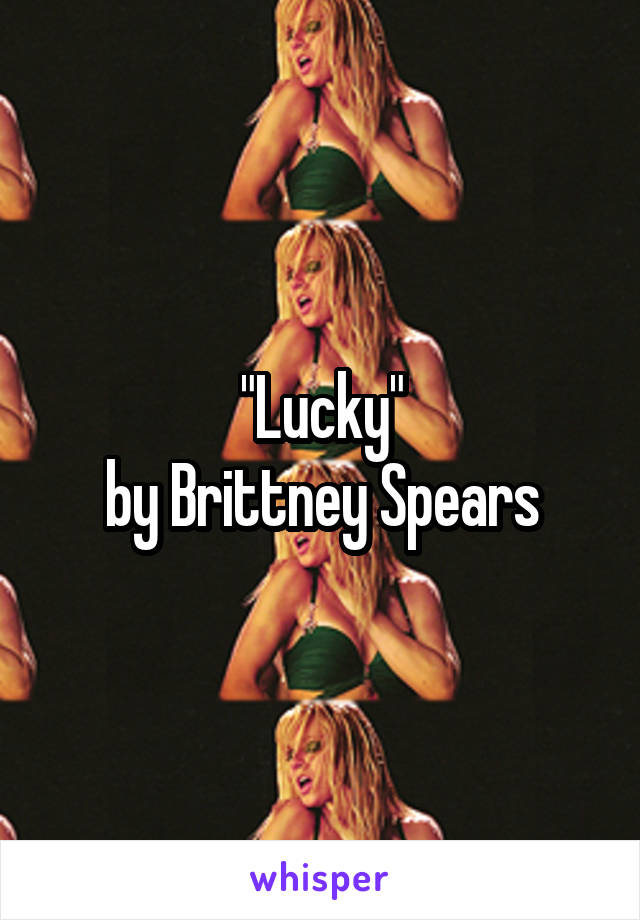 "Lucky"
by Brittney Spears