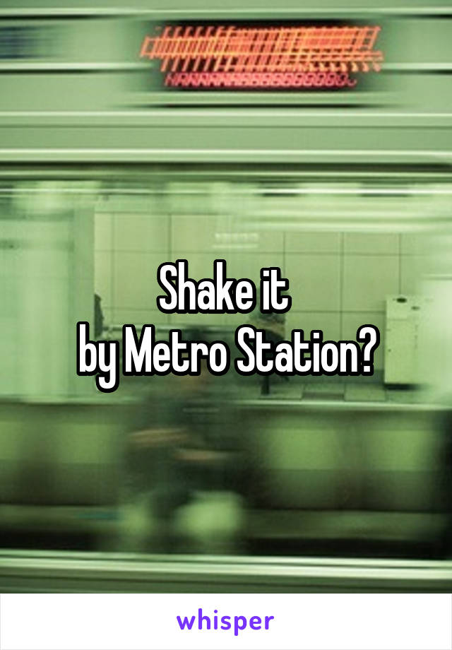 Shake it 
by Metro Station?