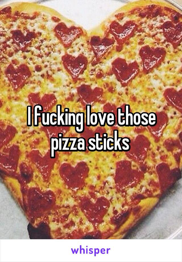 I fucking love those pizza sticks 