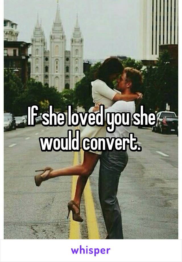 If she loved you she would convert. 