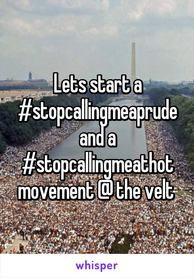 Lets start a #stopcallingmeaprude and a #stopcallingmeathot movement @ the velt 