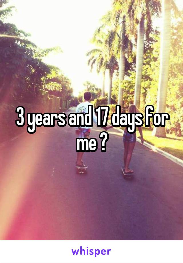 3 years and 17 days for me 😁