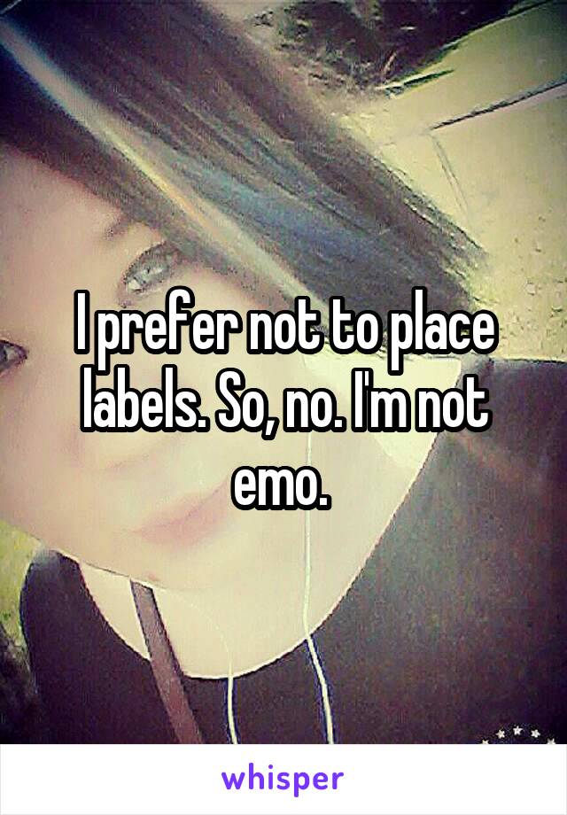 I prefer not to place labels. So, no. I'm not emo. 