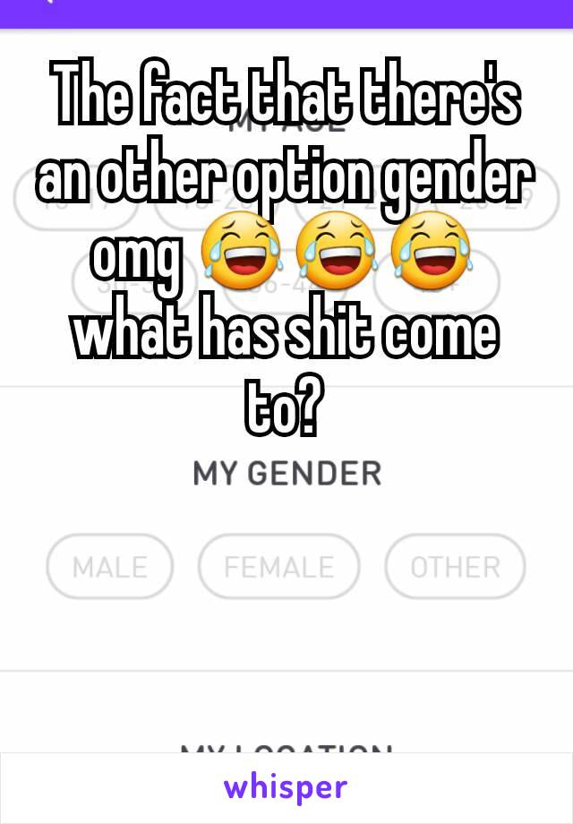 The fact that there's an other option gender omg 😂😂😂 what has shit come to?