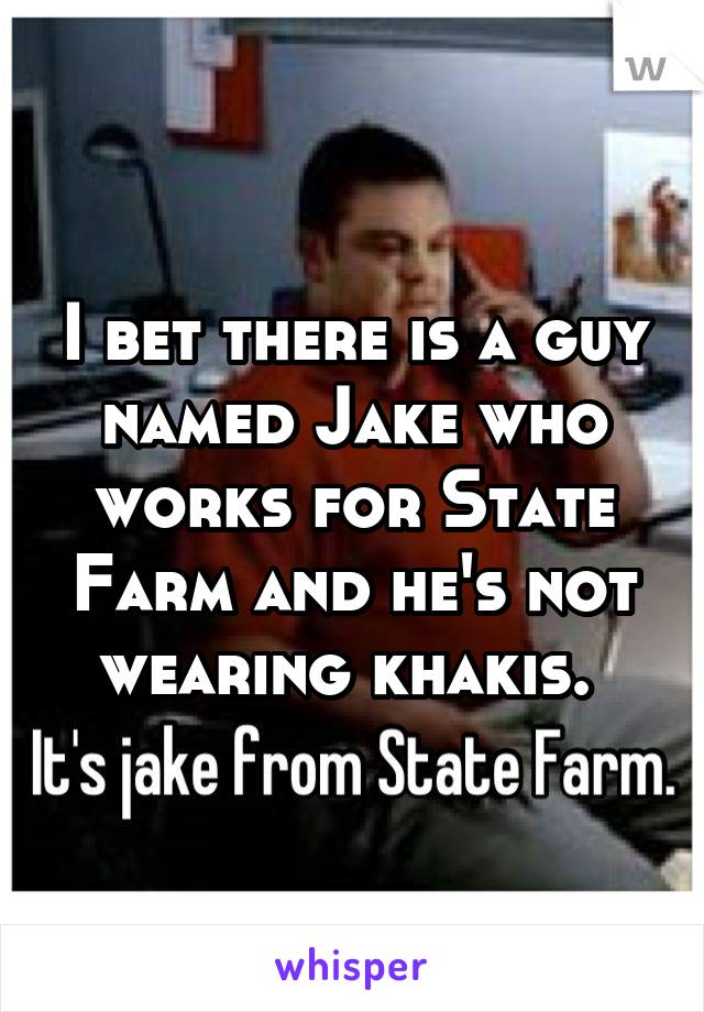 I bet there is a guy named Jake who works for State Farm and he's not wearing khakis. 